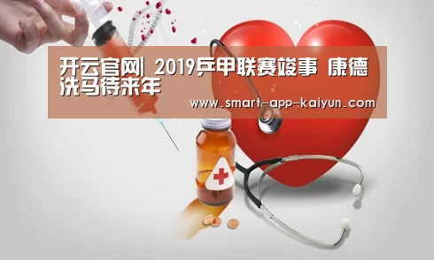 开云官网|
2019乒甲联赛竣事 康德洗马待来年(图3) 开云体育官网