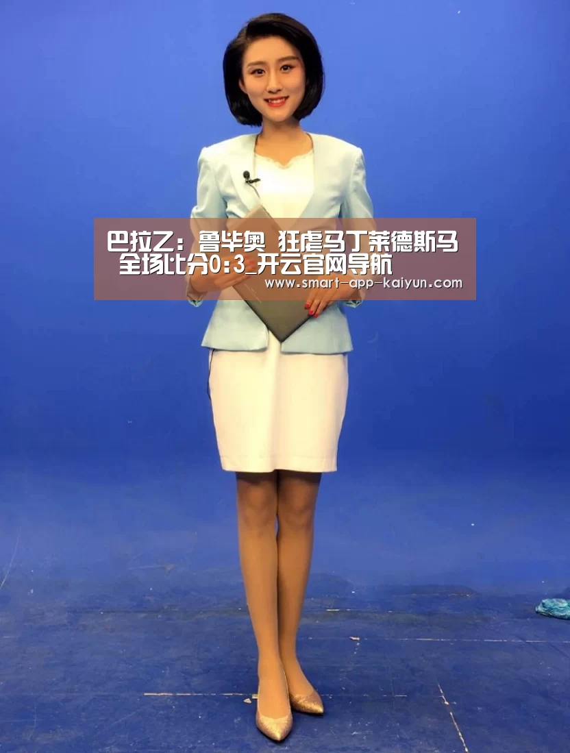 巴拉乙: 鲁毕奥 狂虐马丁莱德斯马 全场比分0:3_开云官网导航(图3) 开云体育官网