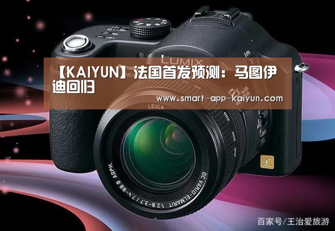 【KAIYUN】法国首发预测:马图伊迪回归(图3) 开云官网导航