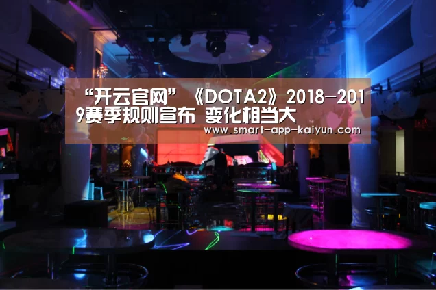“开云官网”《DOTA2》2018-2019赛季规则宣布 变化相当大(图3) 开云官网导航