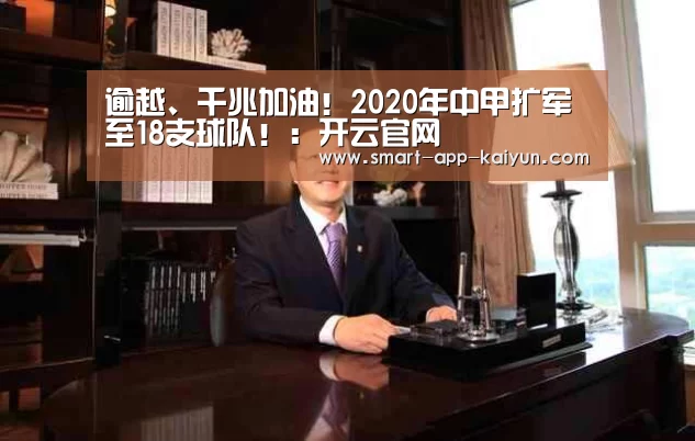 逾越、千兆加油!2020年中甲扩军至18支球队!:开云官网(图4) 开云体育官网