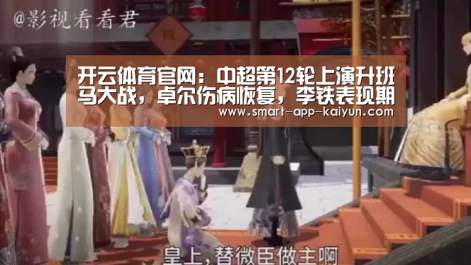 开云体育官网:中超第12轮上演升班马大战,卓尔伤病恢复,李铁表现期待精彩角逐(图2) 开云体育官网