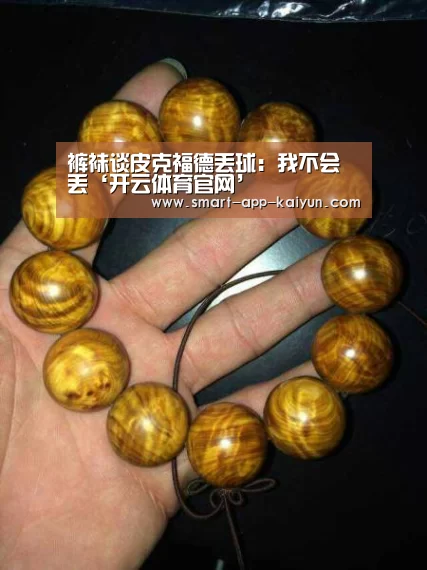 裤袜谈皮克福德丢球:我不会丢‘开云体育官网’(图2) 裤袜谈皮克福德丢球:我不会丢‘开云体育官网’(图2)
