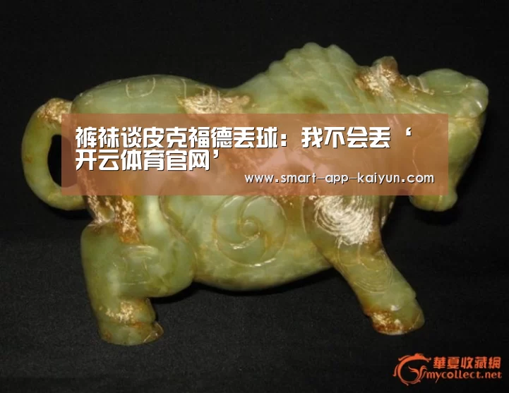 裤袜谈皮克福德丢球:我不会丢‘开云体育官网’(图3) 开云体育官网