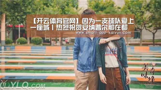 【开云体育官网】因为一支球队爱上一座城丨热烈祝贺安纳普尔那在都江堰冲甲乐成!(图4) 开云体育官网